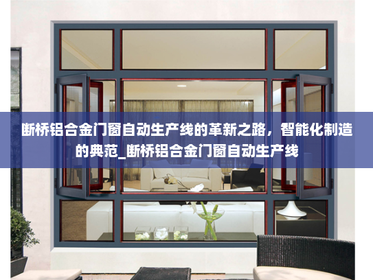 断桥铝合金门窗自动生产线的革新之路，智能化制造的典范_断桥铝合金门窗自动生产线