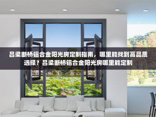 吕梁断桥铝合金阳光房定制指南，哪里能找到高品质选择？吕梁断桥铝合金阳光房哪里能定制
