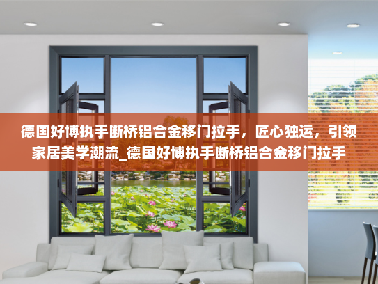 德国好博执手断桥铝合金移门拉手，匠心独运，引领家居美学潮流_德国好博执手断桥铝合金移门拉手