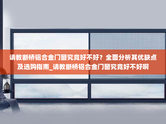请教断桥铝合金门窗究竟好不好？全面分析其优缺点及选购指南_请教断桥铝合金门窗究竟好不好啊