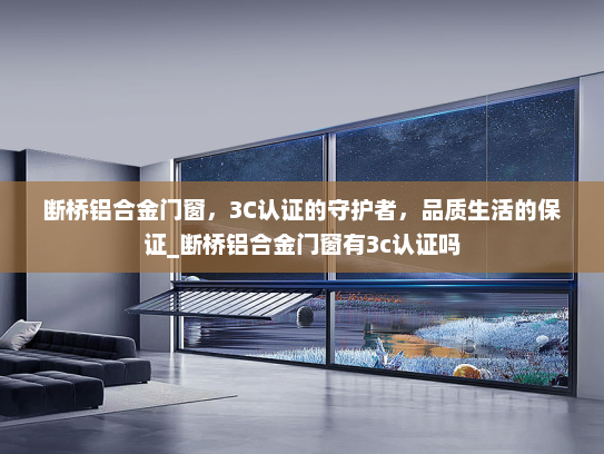 断桥铝合金门窗，3C认证的守护者，品质生活的保证_断桥铝合金门窗有3c认证吗