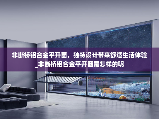 非断桥铝合金平开窗，独特设计带来舒适生活体验_非断桥铝合金平开窗是怎样的呢