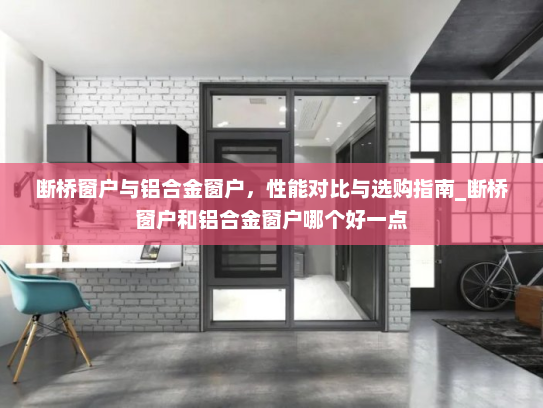 断桥窗户与铝合金窗户，性能对比与选购指南_断桥窗户和铝合金窗户哪个好一点