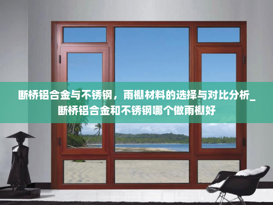 断桥铝合金与不锈钢，雨棚材料的选择与对比分析_断桥铝合金和不锈钢哪个做雨棚好