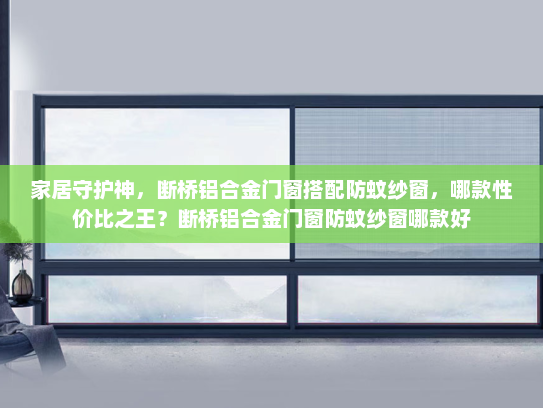家居守护神，断桥铝合金门窗搭配防蚊纱窗，哪款性价比之王？断桥铝合金门窗防蚊纱窗哪款好