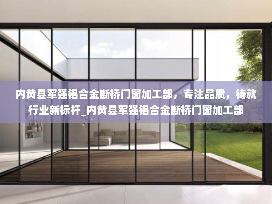 内黄县军强铝合金断桥门窗加工部，专注品质，铸就行业新标杆_内黄县军强铝合金断桥门窗加工部