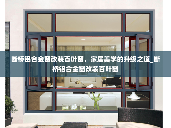 断桥铝合金窗改装百叶窗，家居美学的升级之道_断桥铝合金窗改装百叶窗