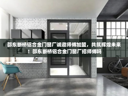邵东断桥铝合金门窗厂诚邀师傅加盟，共筑辉煌未来！邵东断桥铝合金门窗厂招师傅吗