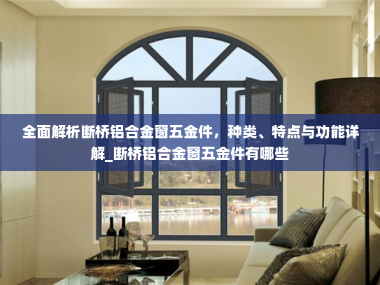 全面解析断桥铝合金窗五金件，种类、特点与功能详解_断桥铝合金窗五金件有哪些