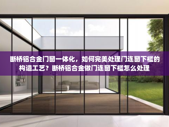 断桥铝合金门窗一体化，如何完美处理门连窗下槛的构造工艺？断桥铝合金做门连窗下槛怎么处理