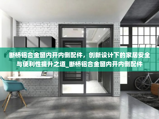 断桥铝合金窗内开内倒配件，创新设计下的家居安全与便利性提升之道_断桥铝合金窗内开内倒配件