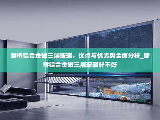 断桥铝合金做三层玻璃，优点与优劣势全面分析_断桥铝合金做三层玻璃好不好