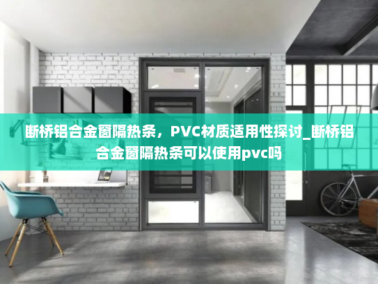 断桥铝合金窗隔热条，PVC材质适用性探讨_断桥铝合金窗隔热条可以使用pvc吗