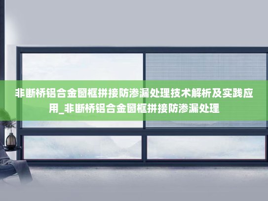 非断桥铝合金窗框拼接防渗漏处理技术解析及实践应用_非断桥铝合金窗框拼接防渗漏处理