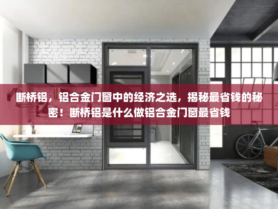 断桥铝，铝合金门窗中的经济之选，揭秘最省钱的秘密！断桥铝是什么做铝合金门窗最省钱