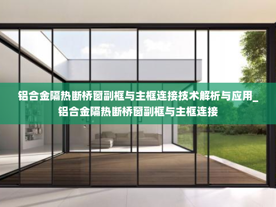 铝合金隔热断桥窗副框与主框连接技术解析与应用_铝合金隔热断桥窗副框与主框连接