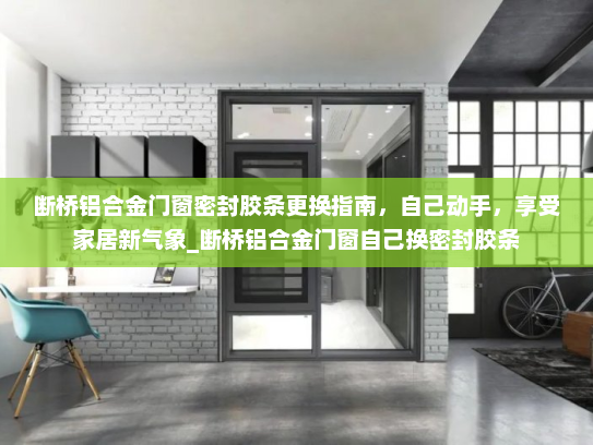 断桥铝合金门窗密封胶条更换指南，自己动手，享受家居新气象_断桥铝合金门窗自己换密封胶条