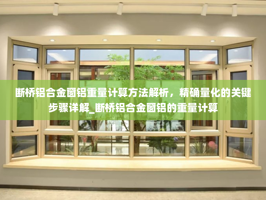 断桥铝合金窗铝重量计算方法解析，精确量化的关键步骤详解_断桥铝合金窗铝的重量计算