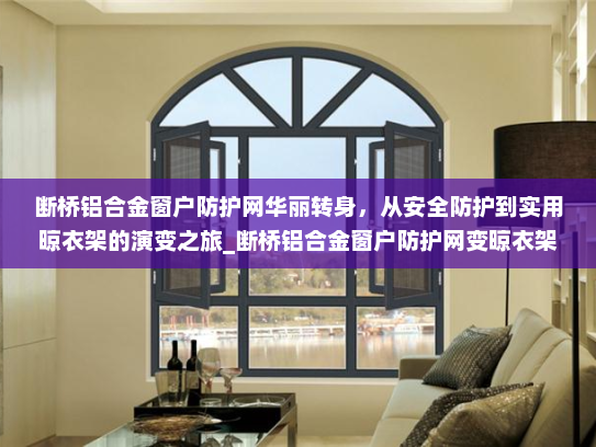 断桥铝合金窗户防护网华丽转身，从安全防护到实用晾衣架的演变之旅_断桥铝合金窗户防护网变晾衣架