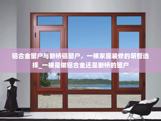 铝合金窗户与断桥铝窗户，一楼家居装修的明智选择_一楼是做铝合金还是断桥的窗户