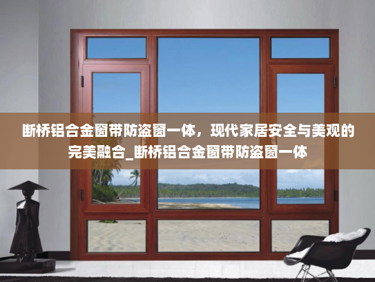 断桥铝合金窗带防盗窗一体，现代家居安全与美观的完美融合_断桥铝合金窗带防盗窗一体