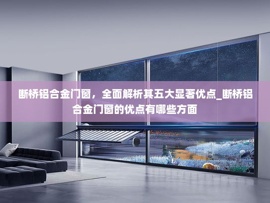 断桥铝合金门窗，全面解析其五大显著优点_断桥铝合金门窗的优点有哪些方面