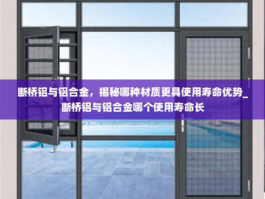 断桥铝与铝合金，揭秘哪种材质更具使用寿命优势_断桥铝与铝合金哪个使用寿命长
