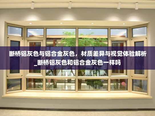 断桥铝灰色与铝合金灰色，材质差异与视觉体验解析_断桥铝灰色和铝合金灰色一样吗