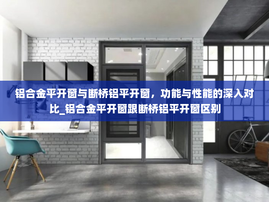 铝合金平开窗与断桥铝平开窗，功能与性能的深入对比_铝合金平开窗跟断桥铝平开窗区别