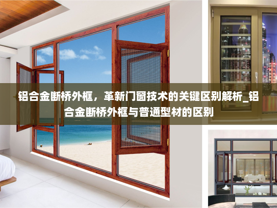 铝合金断桥外框，革新门窗技术的关键区别解析_铝合金断桥外框与普通型材的区别