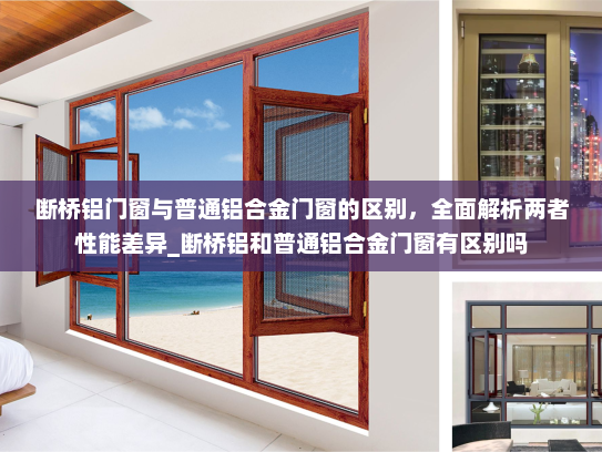 断桥铝门窗与普通铝合金门窗的区别，全面解析两者性能差异_断桥铝和普通铝合金门窗有区别吗