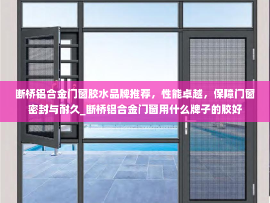 断桥铝合金门窗胶水品牌推荐，性能卓越，保障门窗密封与耐久_断桥铝合金门窗用什么牌子的胶好
