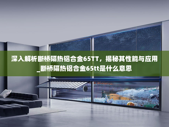 深入解析断桥隔热铝合金65TT，揭秘其性能与应用_断桥隔热铝合金65tt是什么意思