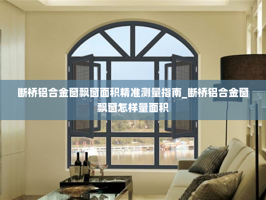 断桥铝合金窗飘窗面积精准测量指南_断桥铝合金窗飘窗怎样量面积