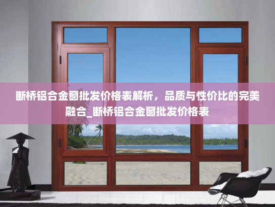断桥铝合金窗批发价格表解析，品质与性价比的完美融合_断桥铝合金窗批发价格表