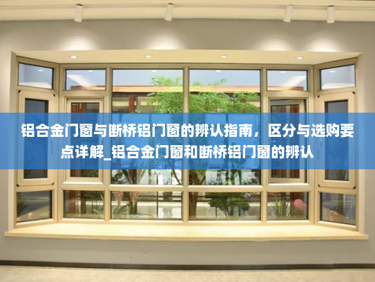 铝合金门窗与断桥铝门窗的辨认指南，区分与选购要点详解_铝合金门窗和断桥铝门窗的辨认
