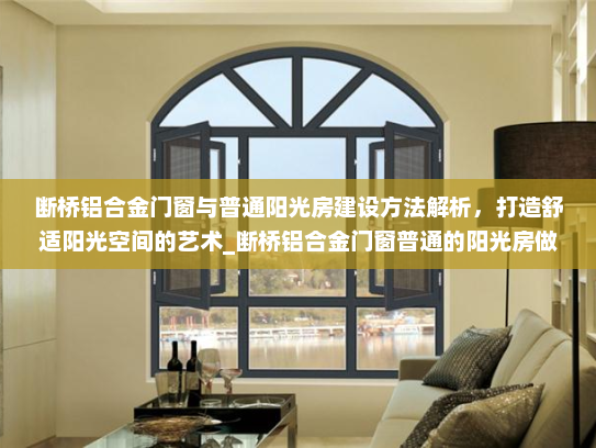 断桥铝合金门窗与普通阳光房建设方法解析，打造舒适阳光空间的艺术_断桥铝合金门窗普通的阳光房做法