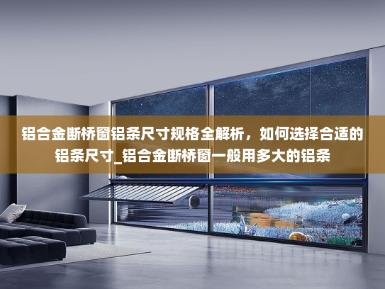 铝合金断桥窗铝条尺寸规格全解析，如何选择合适的铝条尺寸_铝合金断桥窗一般用多大的铝条