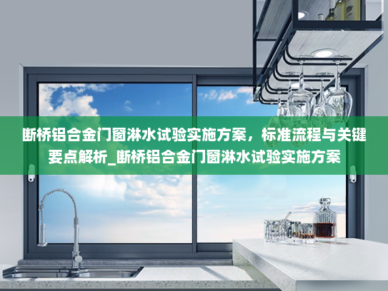 断桥铝合金门窗淋水试验实施方案，标准流程与关键要点解析_断桥铝合金门窗淋水试验实施方案