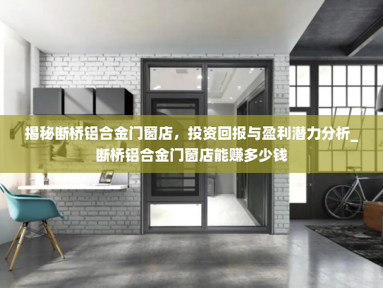 揭秘断桥铝合金门窗店，投资回报与盈利潜力分析_断桥铝合金门窗店能赚多少钱