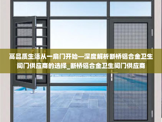 高品质生活从一扇门开始—深度解析断桥铝合金卫生间门供应商的选择_断桥铝合金卫生间门供应商