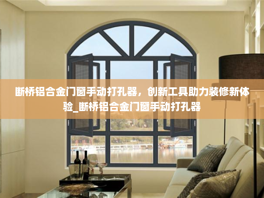 断桥铝合金门窗手动打孔器，创新工具助力装修新体验_断桥铝合金门窗手动打孔器