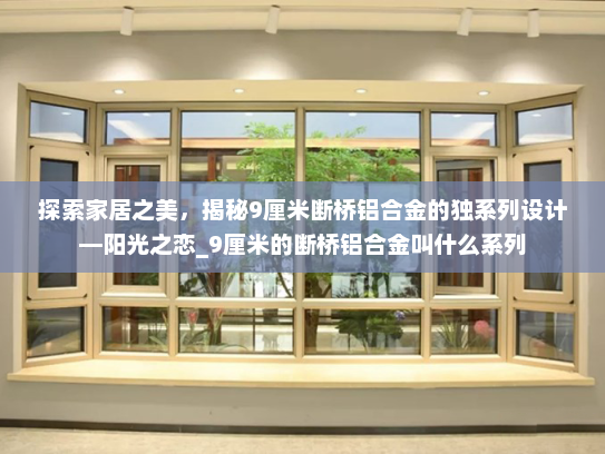 探索家居之美，揭秘9厘米断桥铝合金的独系列设计—阳光之恋_9厘米的断桥铝合金叫什么系列