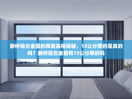 断桥铝合金窗的厚度真相揭秘，13公分厚的是真的吗？断桥铝合金窗有13公分厚的吗