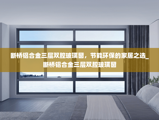 断桥铝合金三层双腔玻璃窗，节能环保的家居之选_断桥铝合金三层双腔玻璃窗