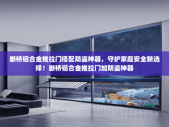 断桥铝合金推拉门搭配防盗神器，守护家庭安全新选择！断桥铝合金推拉门加防盗神器