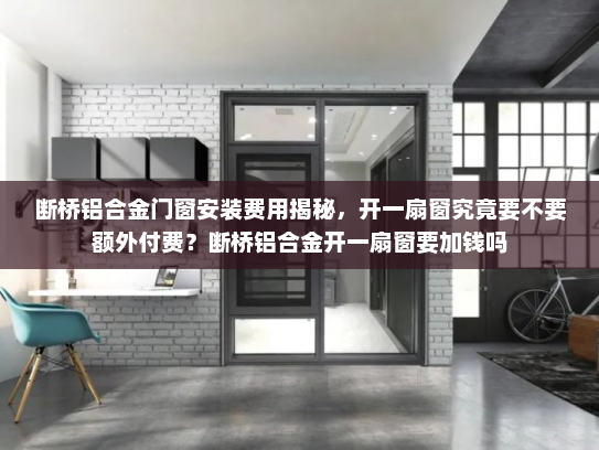断桥铝合金门窗安装费用揭秘，开一扇窗究竟要不要额外付费？断桥铝合金开一扇窗要加钱吗