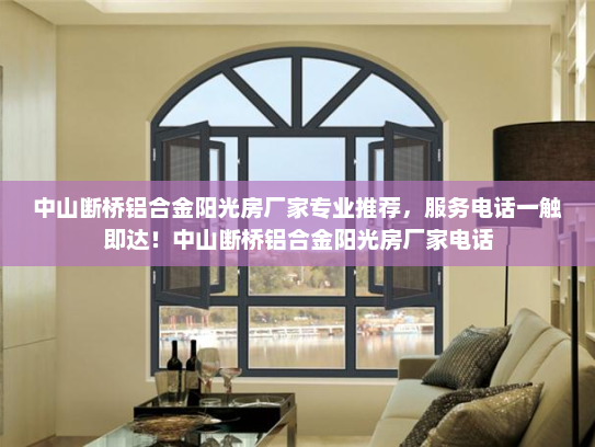中山断桥铝合金阳光房厂家专业推荐，服务电话一触即达！中山断桥铝合金阳光房厂家电话
