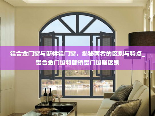 铝合金门窗与断桥铝门窗，揭秘两者的区别与特点_铝合金门窗和断桥铝门窗啥区别