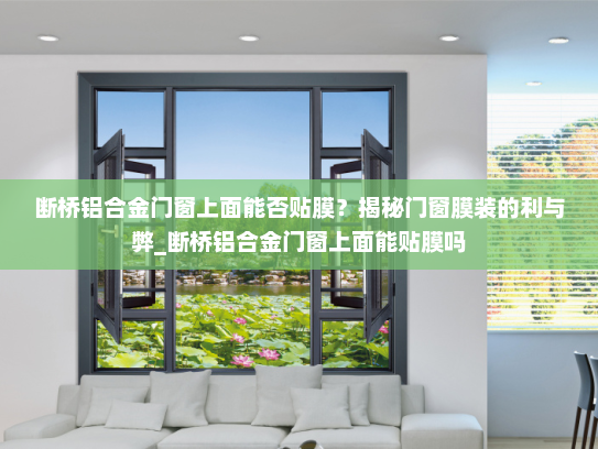 断桥铝合金门窗上面能否贴膜？揭秘门窗膜装的利与弊_断桥铝合金门窗上面能贴膜吗